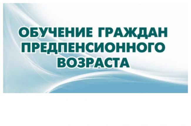 О реализации регионального проекта «Старшее поколение» в части обучения граждан предпенсионного возраста